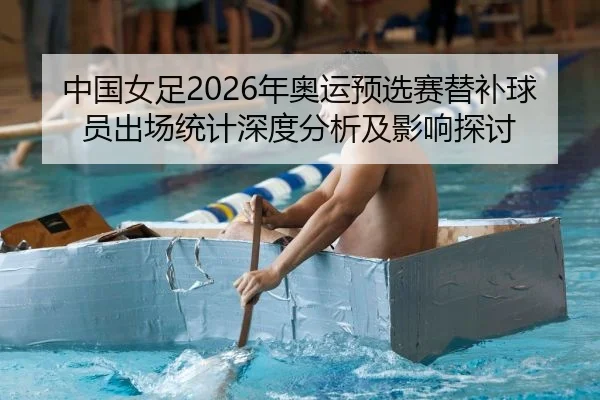中国女足2026年奥运预选赛替补球员出场统计深度分析及影响探讨